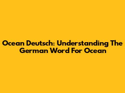 Ocean Deutsch: Understanding The German Word For Ocean