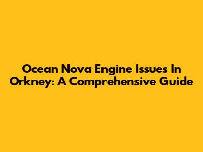 Ocean Nova Engine Issues In Orkney: A Comprehensive Guide
