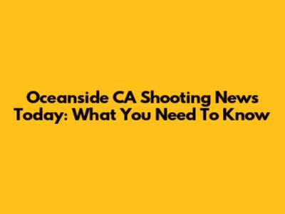 Oceanside CA Shooting News Today: What You Need To Know