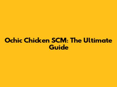 Ochic Chicken SCM: The Ultimate Guide