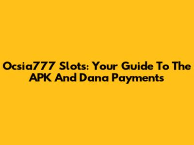 Ocsia777 Slots: Your Guide To The APK And Dana Payments