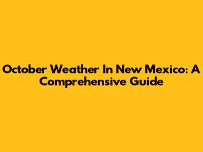 October Weather In New Mexico: A Comprehensive Guide