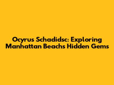 Ocyrus Schadidsc: Exploring Manhattan Beach's Hidden Gems