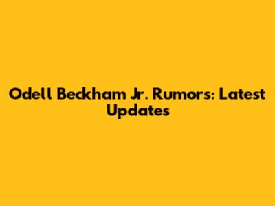Odell Beckham Jr. Rumors: Latest Updates