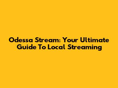 Odessa Stream: Your Ultimate Guide To Local Streaming
