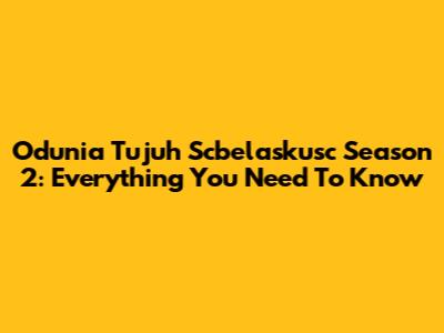 Odunia Tujuh Scbelaskusc Season 2: Everything You Need To Know