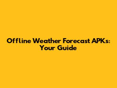 Offline Weather Forecast APKs: Your Guide