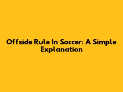 Offside Rule In Soccer: A Simple Explanation