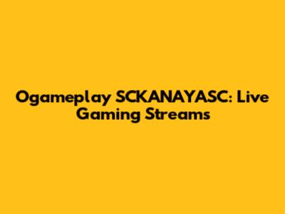 Ogameplay SCKANAYASC: Live Gaming Streams