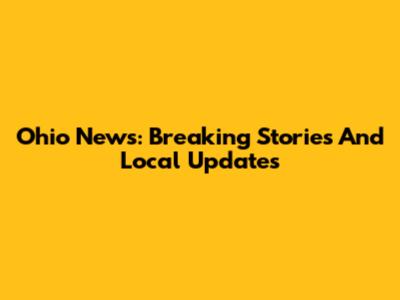 Ohio News: Breaking Stories And Local Updates