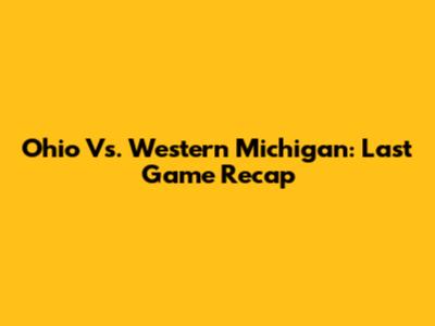 Ohio Vs. Western Michigan: Last Game Recap