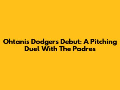 Ohtani's Dodgers Debut: A Pitching Duel With The Padres