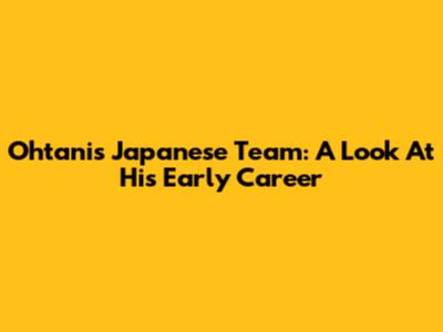Ohtani's Japanese Team: A Look At His Early Career