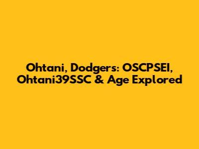 Ohtani, Dodgers: OSCPSEI, Ohtani39SSC & Age Explored
