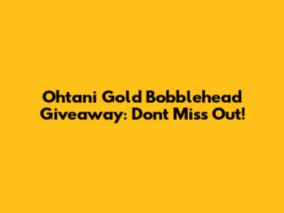 Ohtani Gold Bobblehead Giveaway: Don't Miss Out!