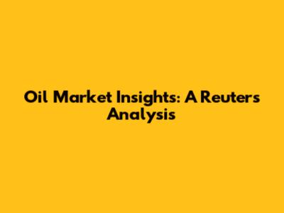 Oil Market Insights: A Reuters Analysis