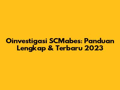 Oinvestigasi SCMabes: Panduan Lengkap & Terbaru 2023