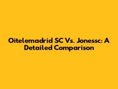 Oitelemadrid SC Vs. Jonessc: A Detailed Comparison