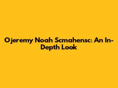 Ojeremy Noah Scmahensc: An In-Depth Look