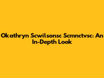 Okathryn Scwilsonsc Scmnctvsc: An In-Depth Look