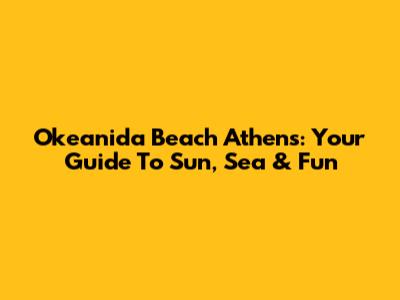 Okeanida Beach Athens: Your Guide To Sun, Sea & Fun