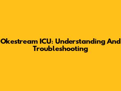 Okestream ICU: Understanding And Troubleshooting