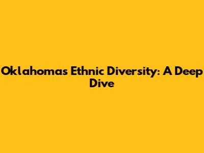 Oklahoma's Ethnic Diversity: A Deep Dive