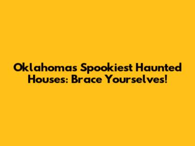 Oklahoma's Spookiest Haunted Houses: Brace Yourselves!