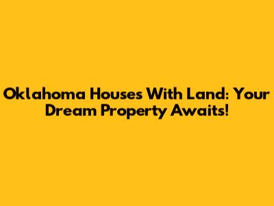 Oklahoma Houses With Land: Your Dream Property Awaits!