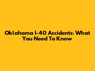 Oklahoma I-40 Accidents: What You Need To Know