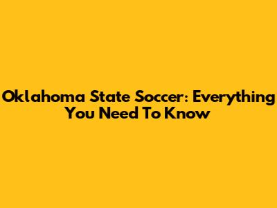 Oklahoma State Soccer: Everything You Need To Know