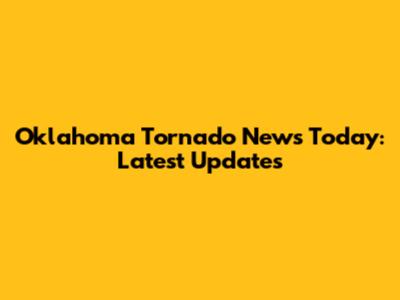 Oklahoma Tornado News Today: Latest Updates