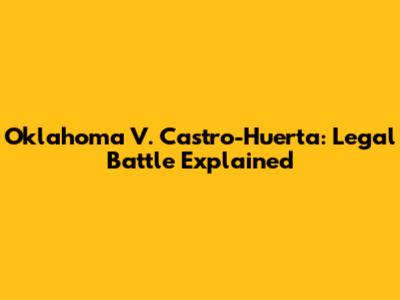 Oklahoma V. Castro-Huerta: Legal Battle Explained