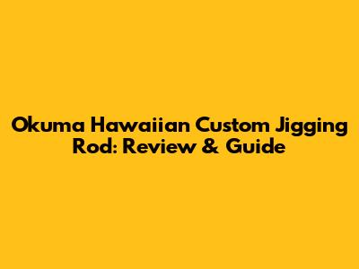Okuma Hawaiian Custom Jigging Rod: Review & Guide