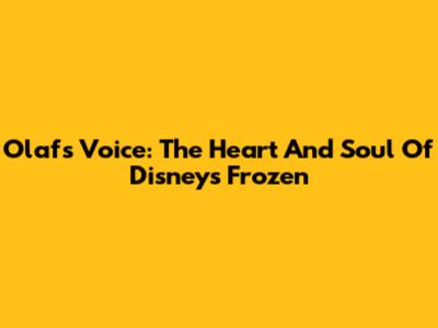 Olaf's Voice: The Heart And Soul Of Disney's Frozen