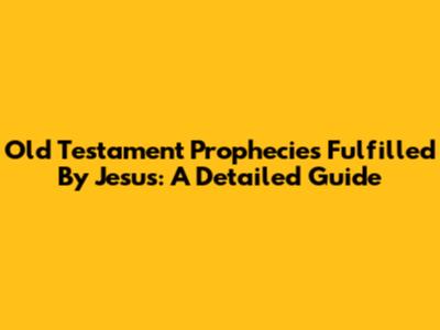 Old Testament Prophecies Fulfilled By Jesus: A Detailed Guide