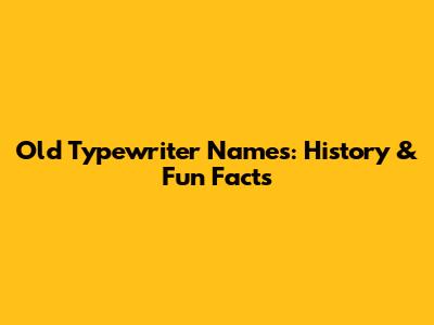 Old Typewriter Names: History & Fun Facts