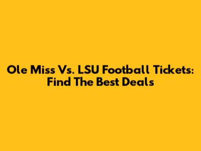 Ole Miss Vs. LSU Football Tickets: Find The Best Deals