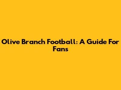 Olive Branch Football: A Guide For Fans