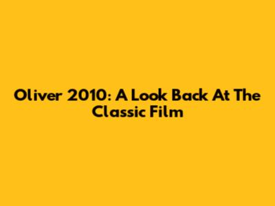 Oliver 2010: A Look Back At The Classic Film