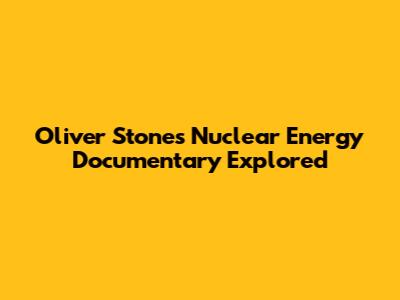 Oliver Stone's Nuclear Energy Documentary Explored