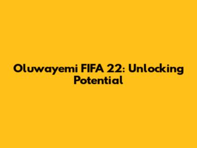 Oluwayemi FIFA 22: Unlocking Potential