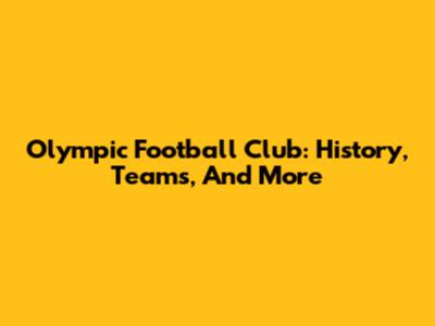 Olympic Football Club: History, Teams, And More