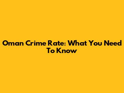 Oman Crime Rate: What You Need To Know