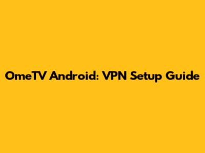 OmeTV Android: VPN Setup Guide