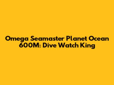 Omega Seamaster Planet Ocean 600M: Dive Watch King