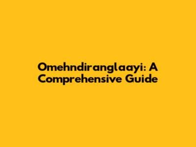 Omehndiranglaayi: A Comprehensive Guide