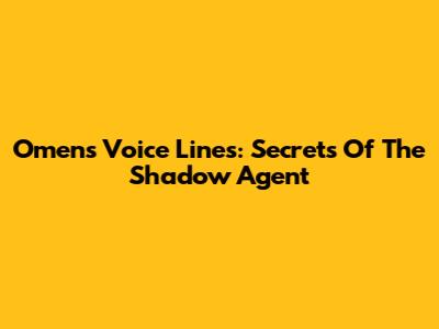 Omen's Voice Lines: Secrets Of The Shadow Agent