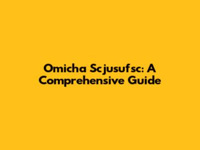 Omicha Scjusufsc: A Comprehensive Guide