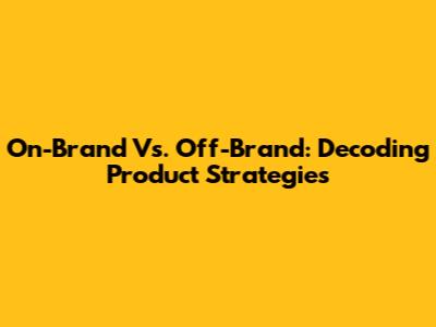 On-Brand Vs. Off-Brand: Decoding Product Strategies